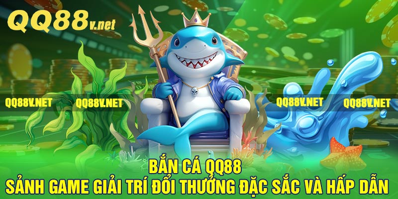 Bắn Cá QQ88 – Sảnh Game Giải Trí Đổi Thưởng Đặc Sắc Và Hấp Dẫn