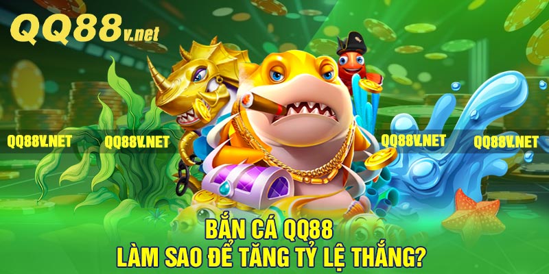 Bắn cá QQ88 làm sao để tăng tỷ lệ thắng?