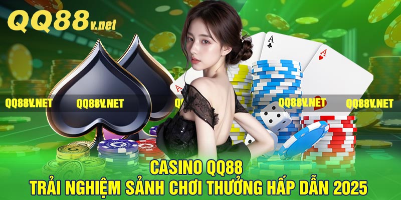 Casino QQ88 – Trải Nghiệm Sảnh Chơi Thưởng Hấp Dẫn 2025