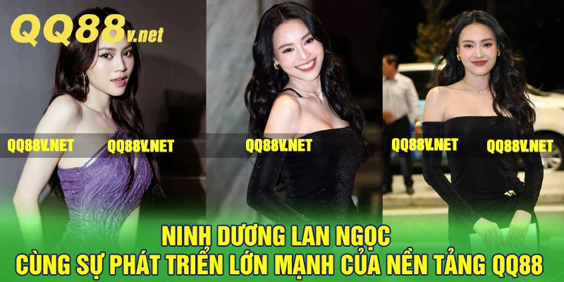 Ninh Dương Lan Ngọc cùng sự phát triển lớn mạnh của nền tảng QQ88