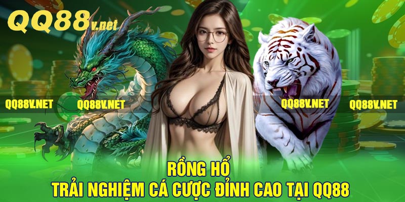 Rồng Hổ - Trải nghiệm Cá Cược Đỉnh Cao Tại QQ88