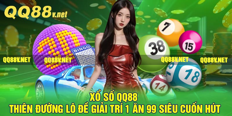 Xổ Số QQ88 – Thiên Đường Lô Đề Giải Trí 1 Ăn 99 Siêu Cuốn Hút